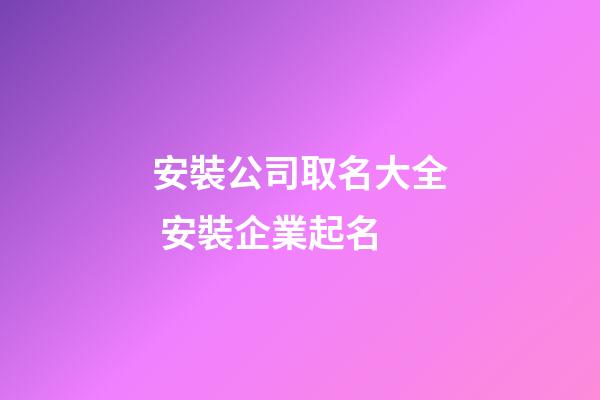 安裝公司取名大全 安裝企業起名-第1張-公司起名-玄機派
